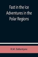 Fast in the Ice Adventures in the Polar Regions - Robert Michael Ballantyne - cover