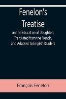 Libro in inglese Fenelon's Treatise on the Education of Daughters Translated from the French, and Adapted to English Readers  - Francois Fenelon