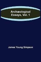 Archaeological Essays, Vol. 1 - James Young Simpson - cover