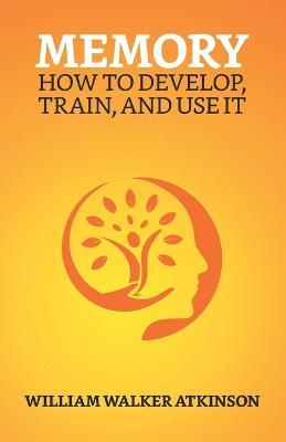 Memory: How To Develop, Train, And Use It - William Walker Atkinson - cover