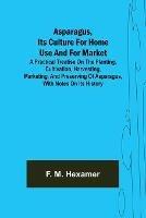 Asparagus, its culture for home use and for market; A practical treatise on the planting, cultivation, harvesting, marketing, and preserving of asparagus, with notes on its history - F M Hexamer - cover