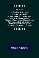 The Art of Invigorating and Prolonging Life; By Food, Clothes, Air, Exercise, Wine, Sleep, &c. and Peptic Precepts, Pointing Out Agreeable and Effectual Methods to Prevent and Relieve Indigestion, and to Regulate and Strengthen the Action of the Stomach and Bo - William Kitchiner - cover