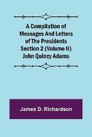 A Compilation of Messages and Letters of the Presidents Section 2 (Volume II) John Quincy Adams