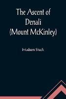 The Ascent of Denali (Mount McKinley); A Narrative of the First Complete Ascent of the Highest Peak in North America