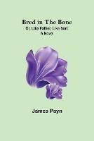 Bred in the Bone; Or, Like Father, Like Son - James Payn - cover