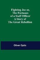Fighting Joe Or, The Fortunes of a Staff Officer. A Story of the Great Rebellion