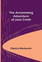 The Astonishing Adventure of Jane Smith - Patricia Wentworth - cover