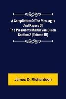 A Compilation of the Messages and Papers of the Presidents Section 2 (Volume III) Martin Van Buren