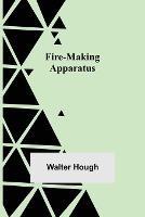 Fire-making Apparatus - Walter Hough - cover
