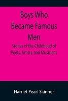 Boys Who Became Famous Men; Stories of the Childhood of Poets, Artists, and Musicians