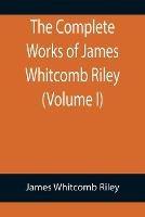 The Complete Works of James Whitcomb Riley (Volume I) - James Whitcomb Riley - cover