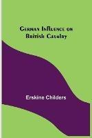 Libro in inglese German Influence on British Cavalry  - Erskine Childers