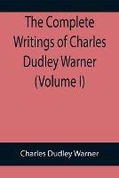 The Complete Writings of Charles Dudley Warner (Volume I) - Charles Dudley Warner - cover