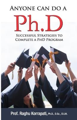 Anyone Can Do A Ph.D: Successful Strategies To Complete A Ph.D Program - Raghu Korrapati - cover