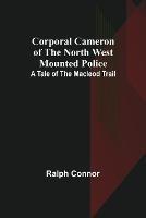 Corporal Cameron of the North West Mounted Police: A Tale of the Macleod Trail - Ralph Connor - cover