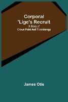 Corporal 'Lige's Recruit; A Story of Crown Point and Ticonderoga