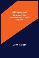 Glimpses of Ocean Life; Or, Rock-Pools and the Lessons they Teach - John Harper - cover