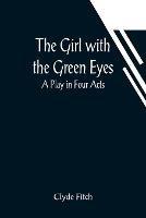 The Girl with the Green Eyes; A Play in Four Acts - Clyde Fitch - cover