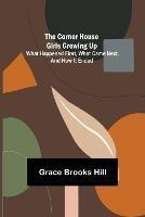 The Corner House Girls Growing Up; What Happened First, What Came Next. And How It Ended - Grace Brooks Hill - cover