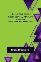 The Corner House Girls Solve a Mystery; What it was, Where it was, and Who found it - Grace Brooks Hill,Henry M Stanley - cover