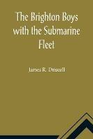 The Brighton Boys with the Submarine Fleet - James R Driscoll - cover