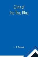Girls of the True Blue - L T Meade - cover