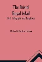The Bristol Royal Mail: Post, Telegraph, and Telephone - Robert Charles Tombs - cover
