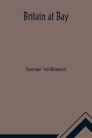 Britain at Bay - Spenser Wilkinson - cover