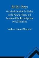 British Bees; An Introduction into the Studies of the Natural History and Economy of the Bees Indigenous to the British Isles - William Edward Shuckard - cover