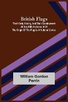 British Flags: Their Early History, and Their Development at Sea With an Account of the Origin of the Flag as a National Device - William Gordon Perrin - cover