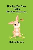 Flop Ear, the Funny Rabbit His Many Adventures - Richard Barnum - cover