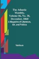 The Atlantic Monthly, Volume 06, No. 38, December, 1860; A Magazine of Literature, Art, and Politics - Various - cover