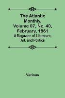 The Atlantic Monthly, Volume 07, No. 40, February, 1861; A Magazine of Literature, Art, and Politics - Various - cover