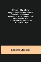 Count Bunker; Being a Bald Yet Veracious Chronicle Containing Some Further Particulars of Two Gentlemen Whose Previous Careers Were Touched Upon in a Tome Entitled The Lunatic at Large - J Storer Clouston - cover