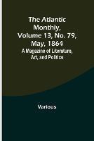 The Atlantic Monthly, Volume 13, No. 79, May, 1864; A Magazine of Literature, Art, and Politics - Various - cover