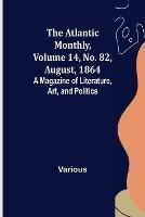 The Atlantic Monthly, Volume 14, No. 82, August, 1864; A Magazine of Literature, Art, and Politics - Various - cover