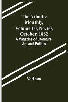 The Atlantic Monthly, Volume 10, No. 60, October, 1862; A Magazine of Literature, Art, and Politics - Various - cover