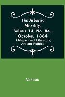 The Atlantic Monthly, Volume 14, No. 84, October, 1864; A Magazine of Literature, Art, and Politics - Various - cover