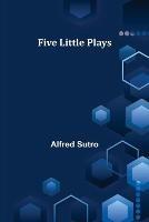 Five Little Plays - Alfred Sutro - cover