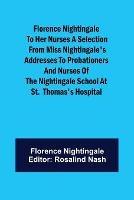 Florence Nightingale to her Nurses A selection from Miss Nightingale's addresses to probationers and nurses of the Nightingale school at St. Thomas's hospital - Nightingale - cover