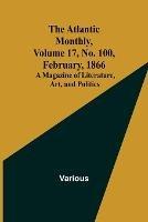The Atlantic Monthly, Volume 17, No. 100, February, 1866; A Magazine of Literature, Art, and Politics - Various - cover