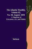 The Atlantic Monthly, Volume 02, No. 10, August, 1858; A Magazine of Literature, Art, and Politics - Various - cover
