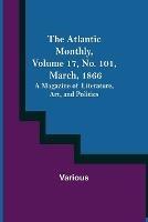 The Atlantic Monthly, Volume 17, No. 101, March, 1866; A Magazine of Literature, Art, and Politics - Various - cover