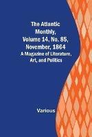 The Atlantic Monthly, Volume 14, No. 85, November, 1864; A Magazine of Literature, Art, and Politics - Various - cover