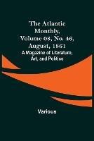 The Atlantic Monthly, Volume 08, No. 46, August, 1861; A Magazine of Literature, Art, and Politics - Various - cover