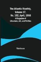 The Atlantic Monthly, Volume 17, No. 102, April, 1866; A Magazine of Literature, Art, and Politics - Various - cover