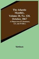 The Atlantic Monthly, Volume 20, No. 120, October, 1867; A Magazine of Literature, Art, and Politics - Various - cover