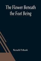 The Flower Beneath the Foot Being a record of the early life of St. Laura de Nazianzi and the times in which she lived - Ronald Firbank - cover