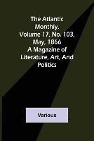 The Atlantic Monthly, Volume 17, No. 103, May, 1866; A Magazine of Literature, Art, and Politics - Various - cover