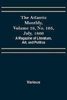 The Atlantic Monthly, Volume 18, No. 105, July, 1866; A Magazine of Literature, Art, and Politics - Various - cover